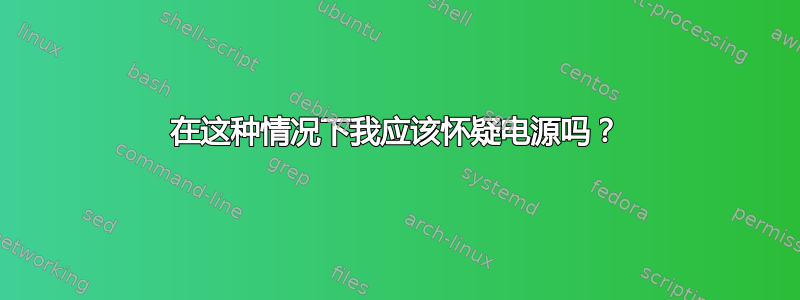 在这种情况下我应该怀疑电源吗？