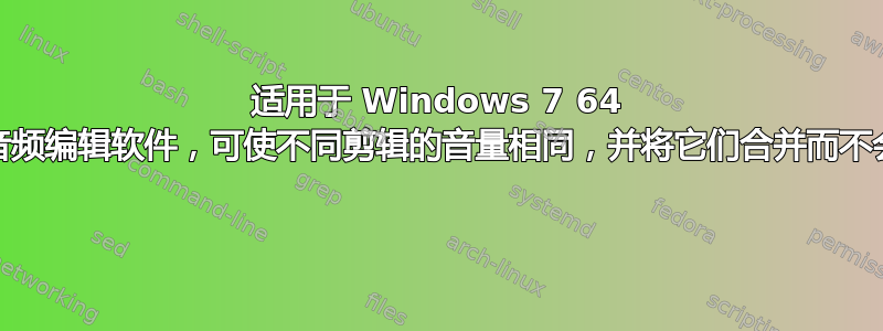 适用于 Windows 7 64 位的最佳视频/音频编辑软件，可使不同剪辑的音量相同，并将它们合并而不会造成质量损失 