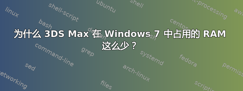 为什么 3DS Max 在 Windows 7 中占用的 RAM 这么少？