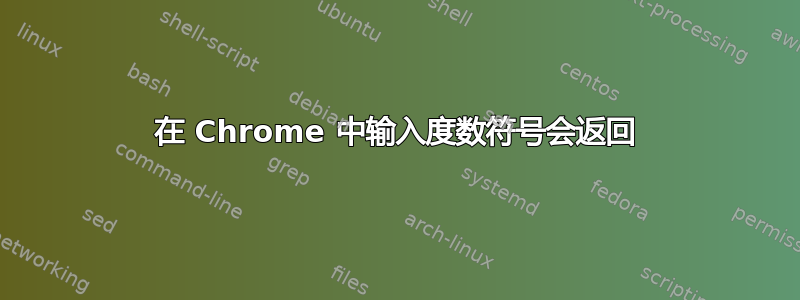 在 Chrome 中输入度数符号会返回