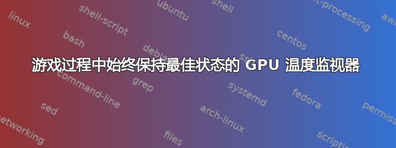 游戏过程中始终保持最佳状态的 GPU 温度监视器