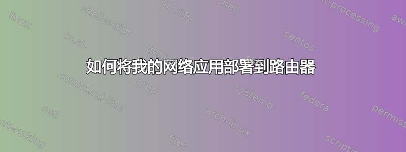 如何将我的网络应用部署到路由器