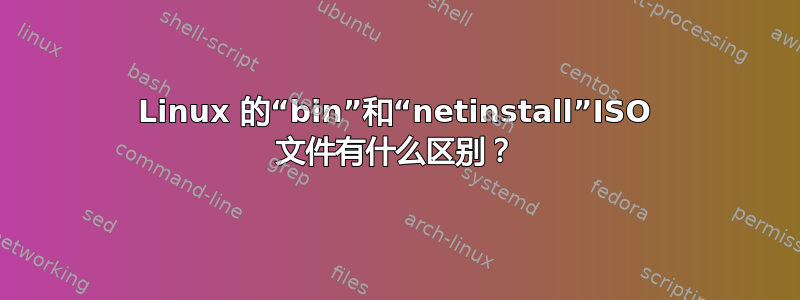 Linux 的“bin”和“netinstall”ISO 文件有什么区别？