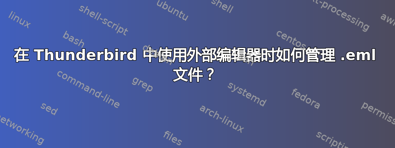 在 Thunderbird 中使用外部编辑器时如何管理 .eml 文件？