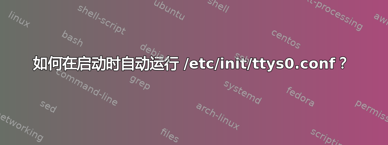 如何在启动时自动运行 /etc/init/ttys0.conf？