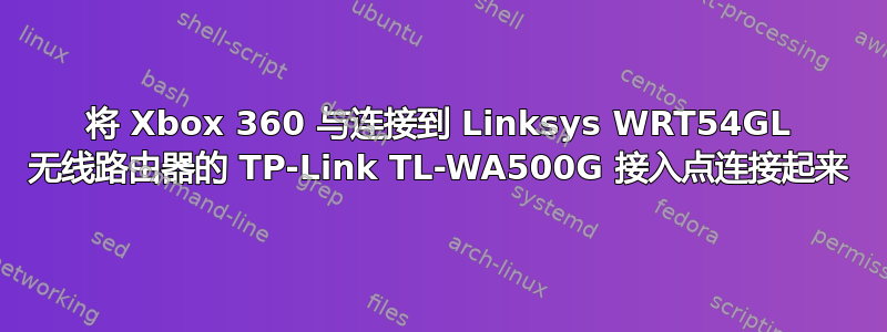 将 Xbox 360 与连接到 Linksys WRT54GL 无线路由器的 TP-Link TL-WA500G 接入点连接起来