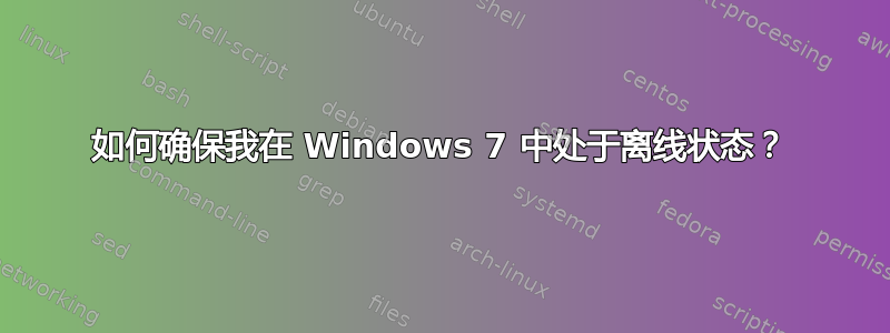 如何确保我在 Windows 7 中处于离线状态？