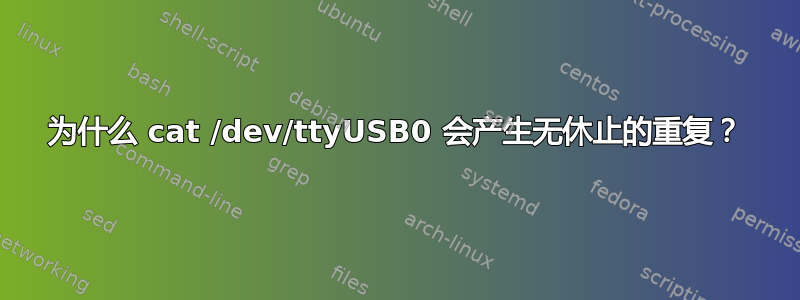 为什么 cat /dev/ttyUSB0 会产生无休止的重复？