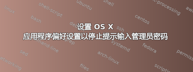 设置 OS X 应用程序偏好设置以停止提示输入管理员密码