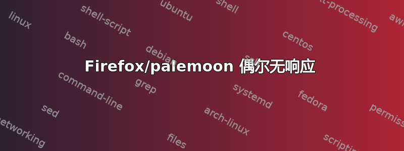 Firefox/palemoon 偶尔无响应