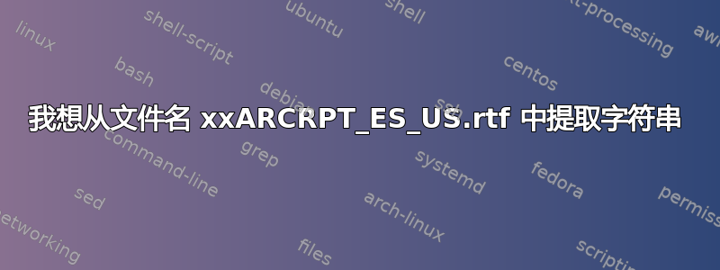 我想从文件名 xxARCRPT_ES_US.rtf 中提取字符串