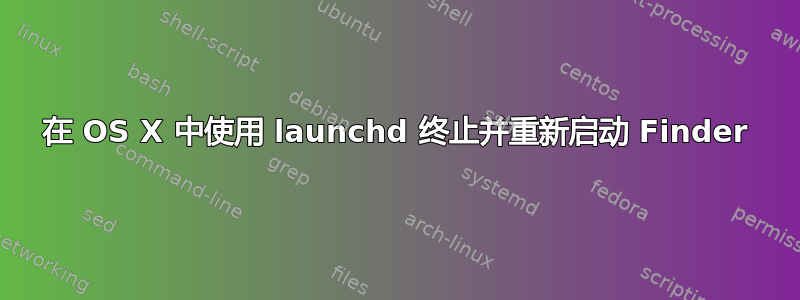 在 OS X 中使用 launchd 终止并重新启动 Finder