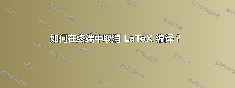 如何在终端中取消 LaTeX 编译？