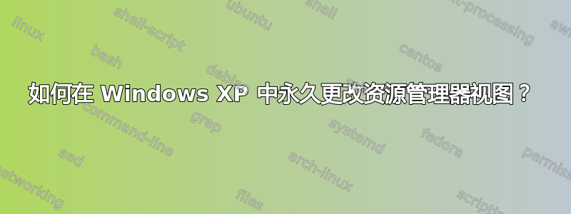 如何在 Windows XP 中永久更改资源管理器视图？