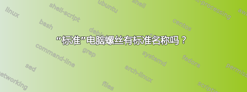 “标准”电脑螺丝有标准名称吗？