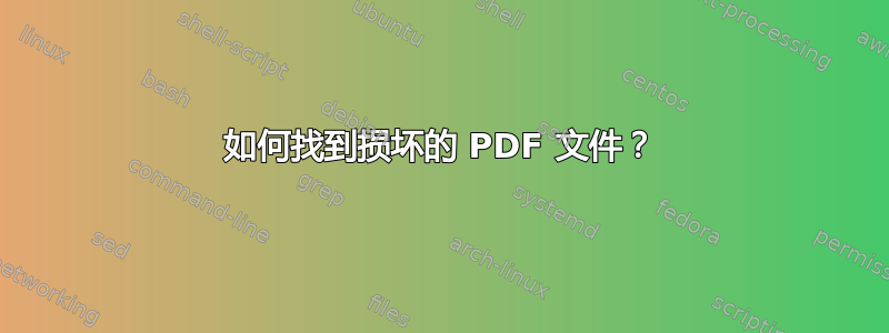 如何找到损坏的 PDF 文件？