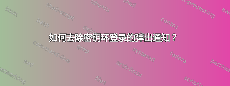 如何去除密钥环登录的弹出通知？