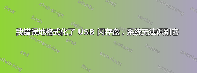 我错误地格式化了 USB 闪存盘，系统无法识别它