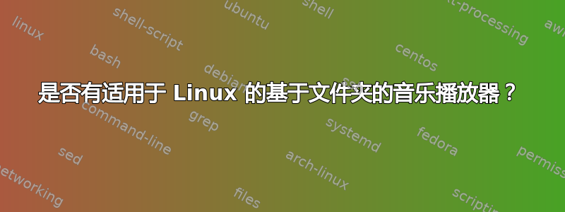 是否有适用于 Linux 的基于文件夹的音乐播放器？