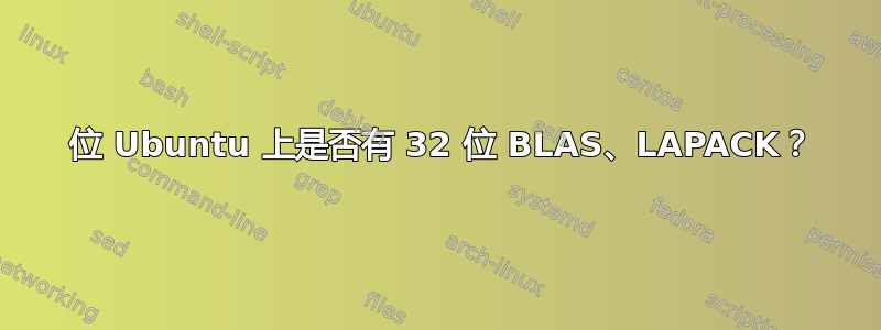 64 位 Ubuntu 上是否有 32 位 BLAS、LAPACK？