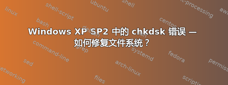 Windows XP SP2 中的 chkdsk 错误 — 如何修复文件系统？