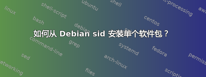 如何从 Debian sid 安装单个软件包？