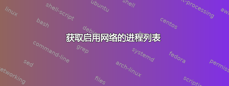 获取启用网络的进程列表