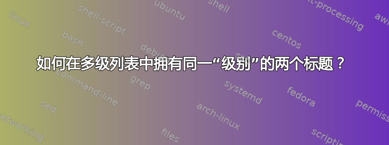 如何在多级列表中拥有同一“级别”的两个标题？