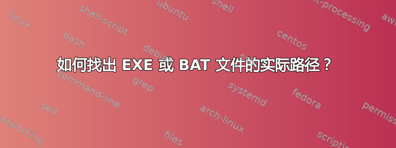 如何找出 EXE 或 BAT 文件的实际路径？