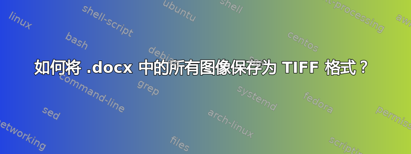 如何将 .docx 中的所有图像保存为 TIFF 格式？