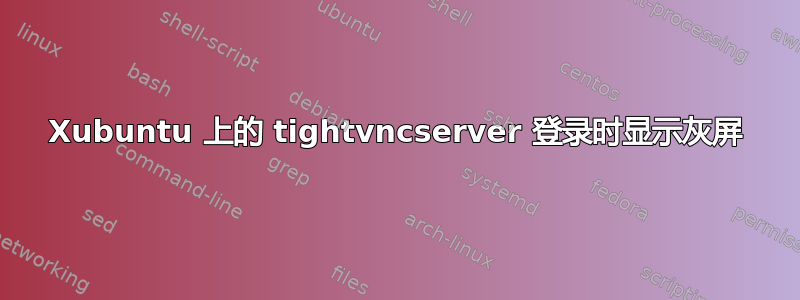 Xubuntu 上的 tightvncserver 登录时显示灰屏