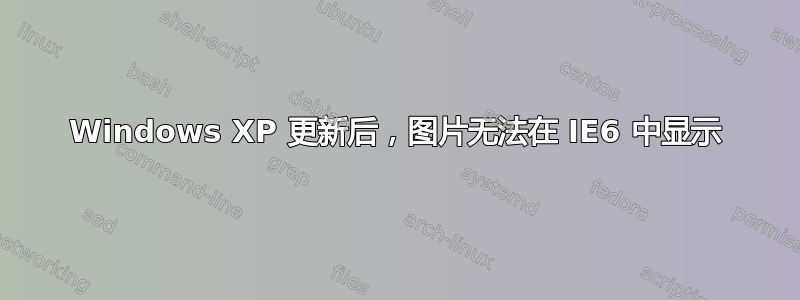 Windows XP 更新后，图片无法在 IE6 中显示