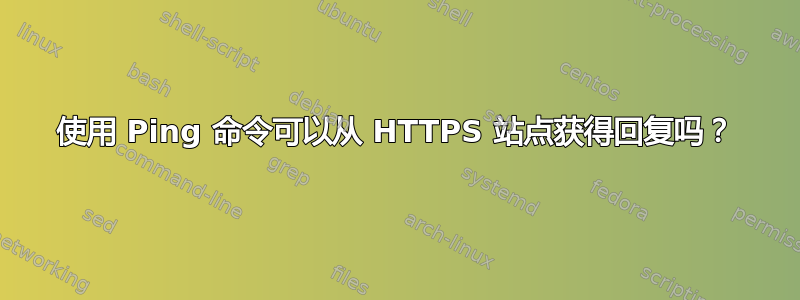 使用 Ping 命令可以从 HTTPS 站点获得回复吗？