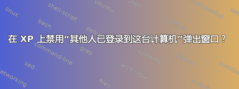 在 XP 上禁用“其他人已登录到这台计算机”弹出窗口？