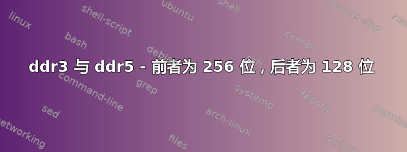 ddr3 与 ddr5 - 前者为 256 位，后者为 128 位