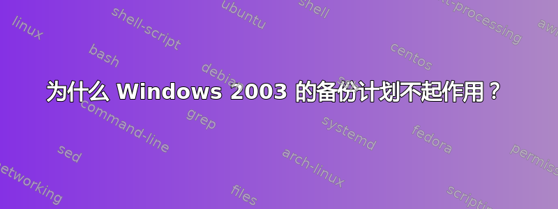 为什么 Windows 2003 的备份计划不起作用？