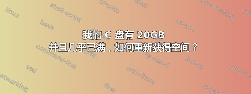 我的 C 盘有 20GB 并且几乎已满，如何重新获得空间？