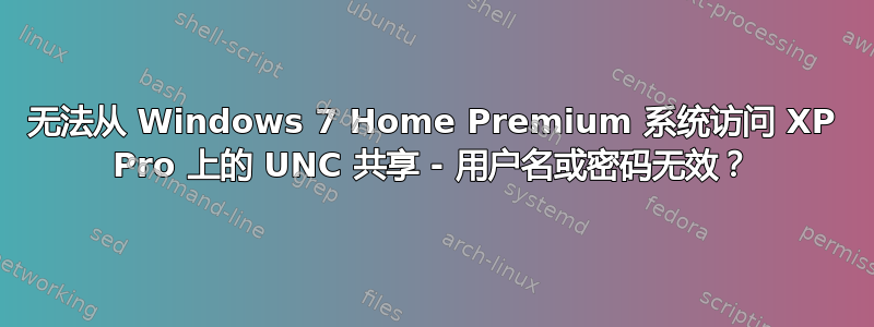 无法从 Windows 7 Home Premium 系统访问 XP Pro 上的 UNC 共享 - 用户名或密码无效？