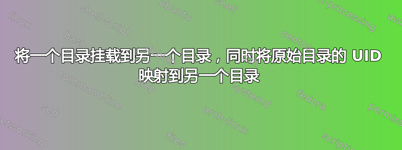 将一个目录挂载到另一个目录，同时将原始目录的 UID 映射到另一个目录