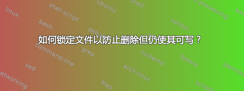 如何锁定文件以防止删除但仍使其可写？