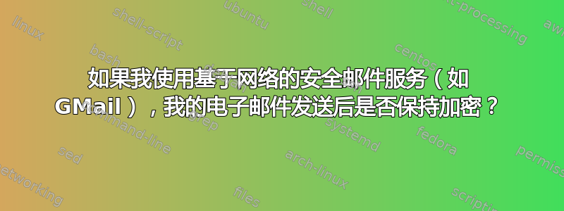 如果我使用基于网络的安全邮件服务（如 GMail），我的电子邮件发送后是否保持加密？