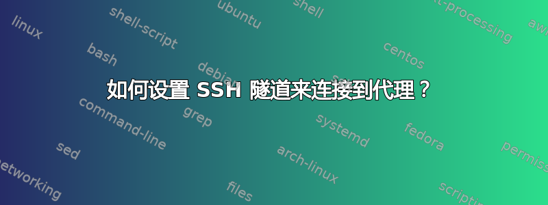 如何设置 SSH 隧道来连接到代理？