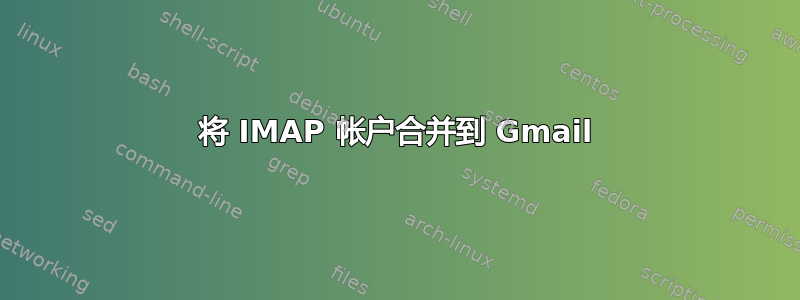 将 IMAP 帐户合并到 Gmail