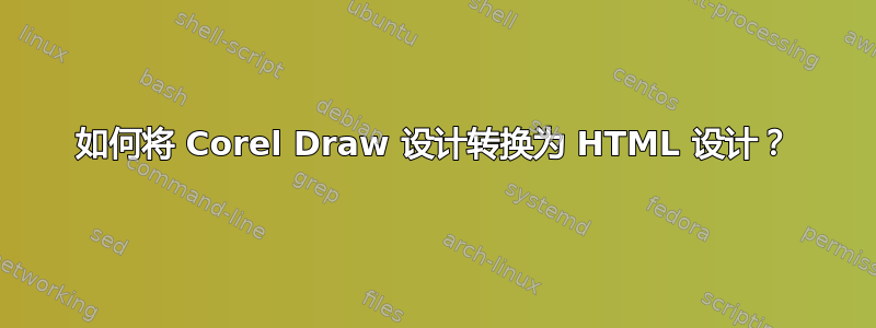 如何将 Corel Draw 设计转换为 HTML 设计？