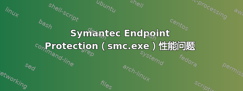 Symantec Endpoint Protection（smc.exe）性能问题