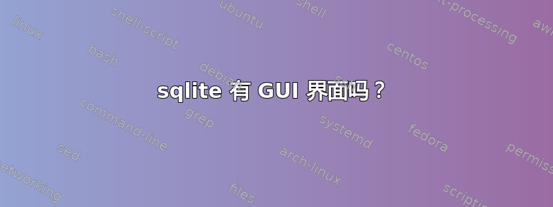 sqlite 有 GUI 界面吗？