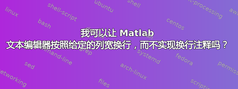 我可以让 Matlab 文本编辑器按照给定的列宽换行，而不实现换行注释吗？