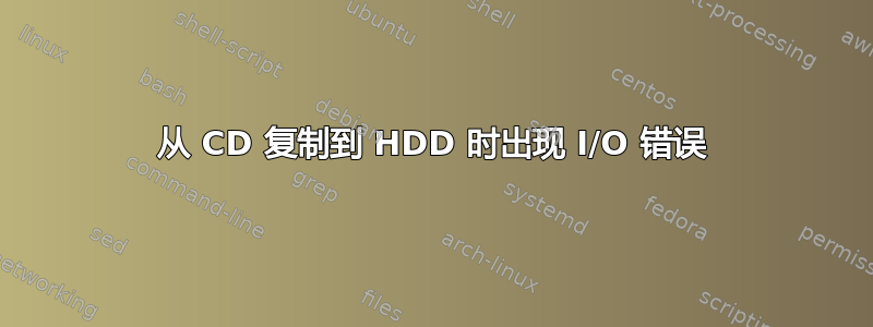 从 CD 复制到 HDD 时出现 I/O 错误