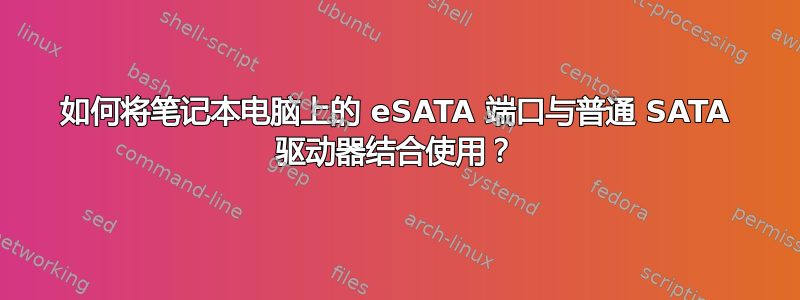 如何将笔记本电脑上的 eSATA 端口与普通 SATA 驱动器结合使用？