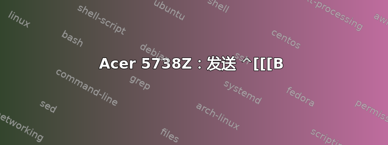 Acer 5738Z：发送 ^[[[B